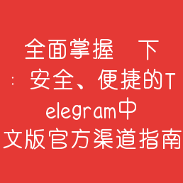 全面掌握飛機下載：安全、便捷的Telegram中文版官方渠道指南